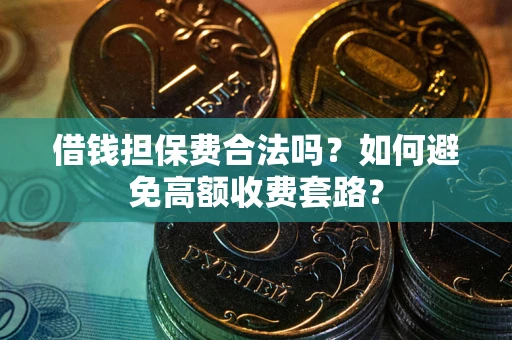 北京借钱担保费合法吗？如何避免高额收费套路？