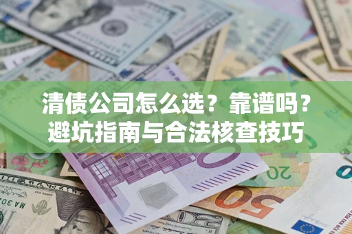 北京清债公司怎么选？靠谱吗？避坑指南与合法核查技巧