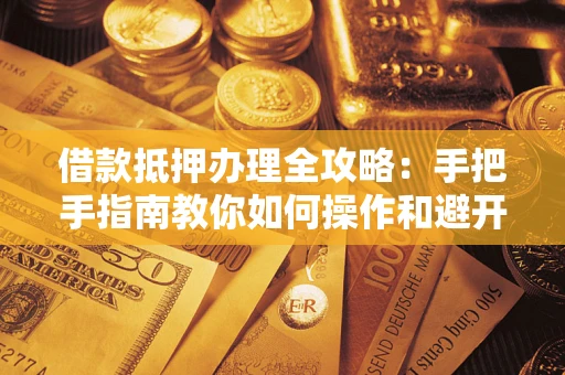 北京借款抵押办理全攻略：手把手指南教你如何操作和避开雷区