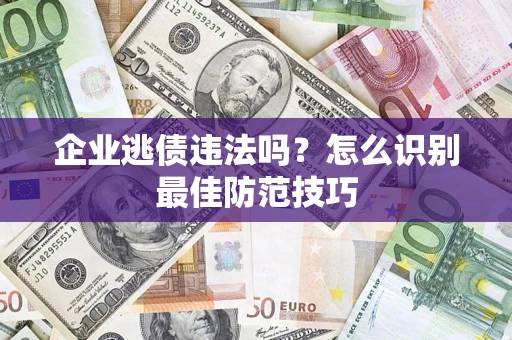 北京企业逃债违法吗？怎么识别最佳防范技巧