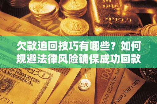 北京欠款追回技巧有哪些？如何规避法律风险确保成功回款？