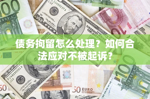 北京债务拘留怎么处理？如何合法应对不被起诉？