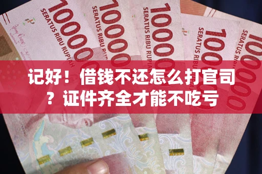 北京记好！借钱不还怎么打官司？证件齐全才能不吃亏