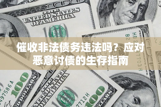 北京催收非法债务违法吗？应对恶意讨债的生存指南