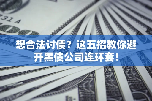 北京想合法讨债？这五招教你避开黑债公司连环套！
