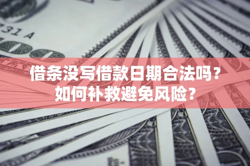 北京借条没写借款日期合法吗？如何补救避免风险？