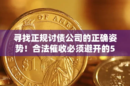 北京寻找正规讨债公司的正确姿势！合法催收必须避开的5大雷区