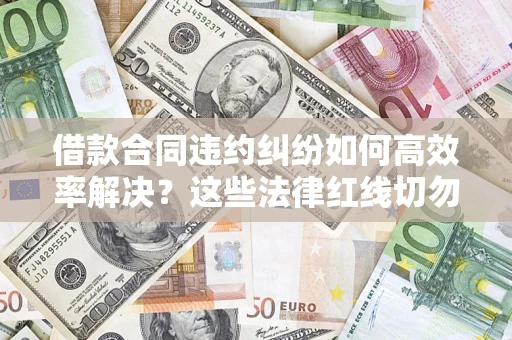 北京借款合同违约纠纷如何高效率解决？这些法律红线切勿触碰