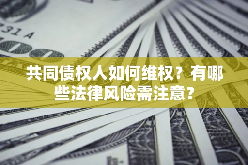 北京共同债权人如何维权？有哪些法律风险需注意？