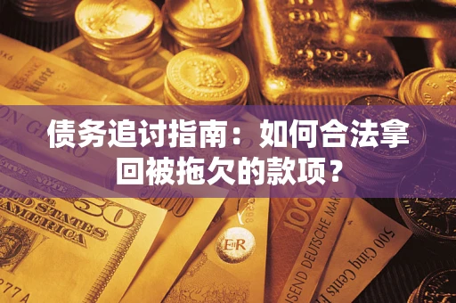 北京债务追讨指南：如何合法拿回被拖欠的款项？