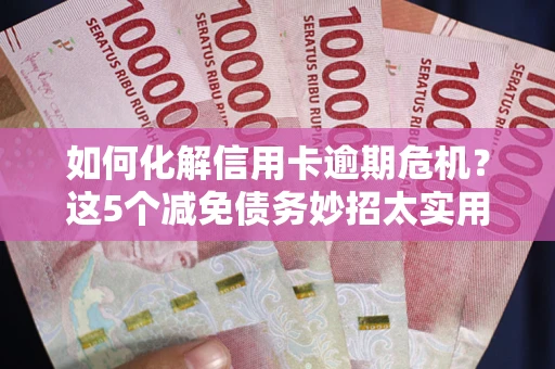 北京如何化解信用卡逾期危机？这5个减免债务妙招太实用