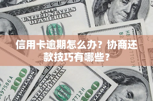 北京信用卡逾期怎么办？协商还款技巧有哪些？