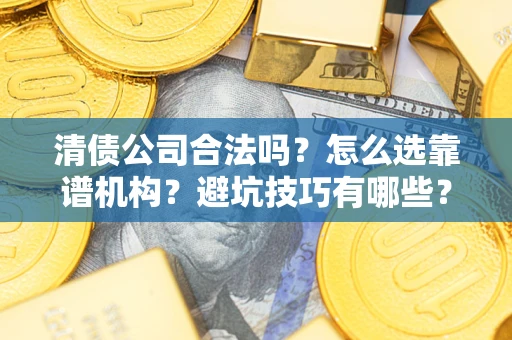 北京清债公司合法吗？怎么选靠谱机构？避坑技巧有哪些？