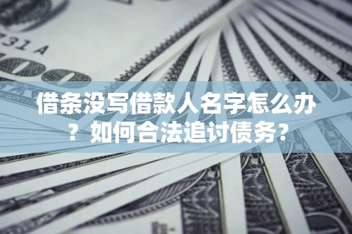 北京借条没写借款人名字怎么办？如何合法追讨债务？