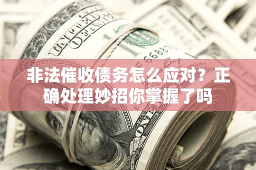 北京非法催收债务怎么应对？正确处理妙招你掌握了吗