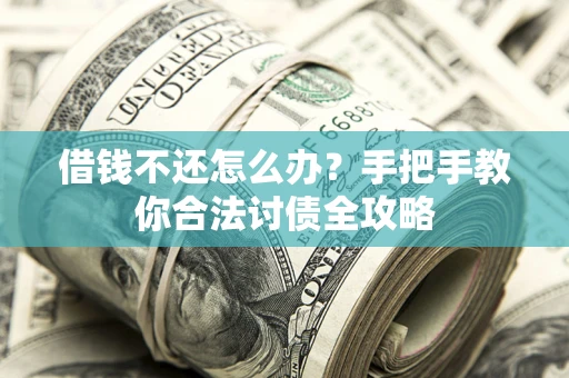 北京借钱不还怎么办？手把手教你合法讨债全攻略