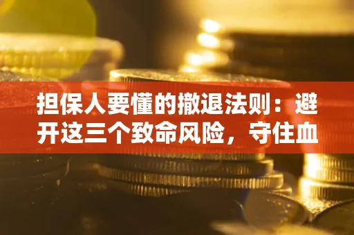 北京担保人要懂的撤退法则：避开这三个致命风险，守住血汗钱