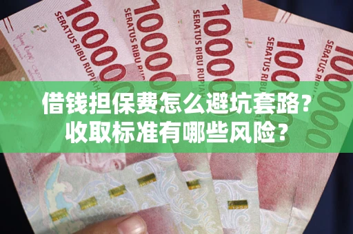 北京借钱担保费怎么避坑套路？收取标准有哪些风险？