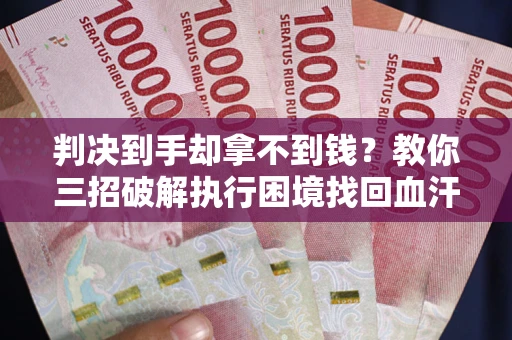北京判决到手却拿不到钱？教你三招破解执行困境找回血汗钱