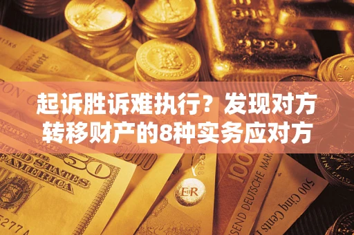 北京起诉胜诉难执行？发现对方转移财产的8种实务应对方案