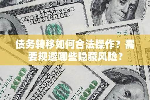 北京债务转移如何合法操作？需要规避哪些隐藏风险？