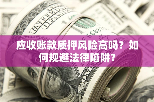 北京应收账款质押风险高吗？如何规避法律陷阱？