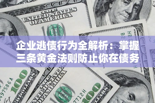 北京企业逃债行为全解析：掌握三条黄金法则防止你在债务乱局中“踩雷”