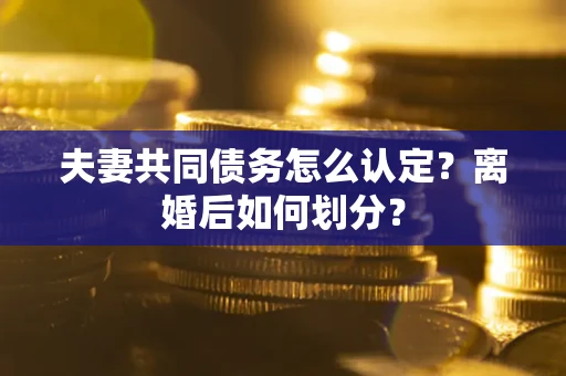 北京夫妻共同债务怎么认定？离婚后如何划分？