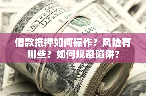 北京借款抵押如何操作?风险有哪些?如何规避陷阱? 北京借款抵押如何操作?风险有哪些?如何规避陷阱?