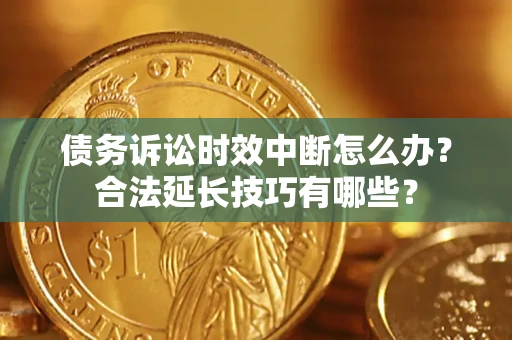 北京债务诉讼时效中断怎么办？合法延长技巧有哪些？