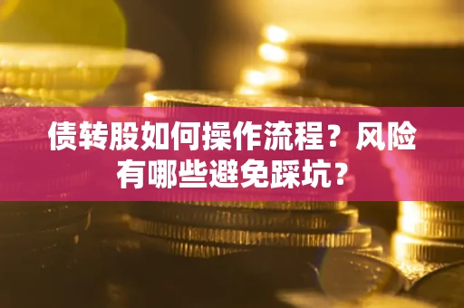 北京债转股如何操作流程?风险有哪些避免踩坑? 北京债转股如何操作流程?风险有哪些避免踩坑?