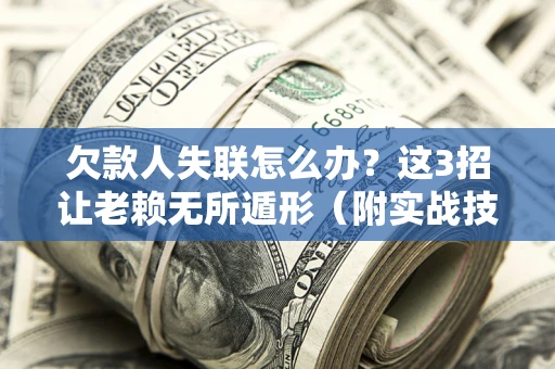 北京欠款人失联怎么办？这3招让老赖无所遁形（附实战技巧）