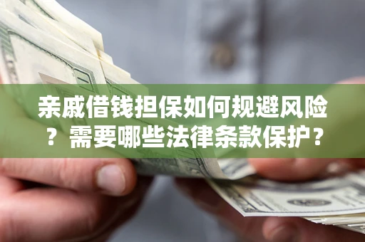 北京亲戚借钱担保如何规避风险？需要哪些法律条款保护？