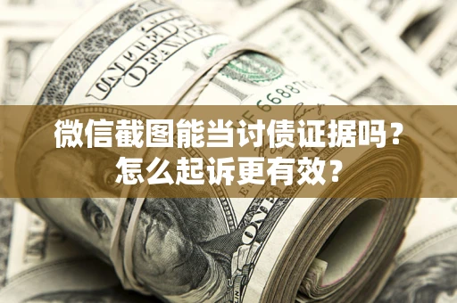 北京微信截图能当讨债证据吗？怎么起诉更有效？