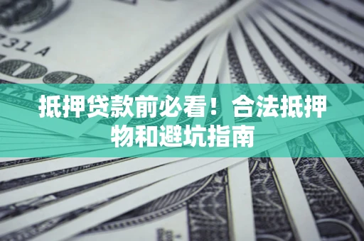 北京抵押贷款前必看！合法抵押物和避坑指南