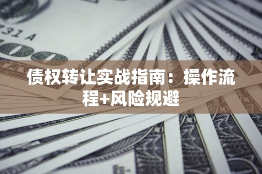 北京债权转让实战指南：操作流程+风险规避