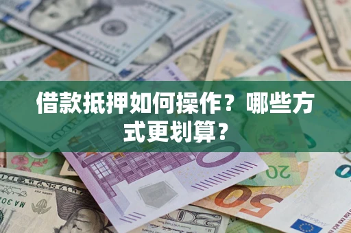 北京借款抵押如何操作？哪些方式更划算？