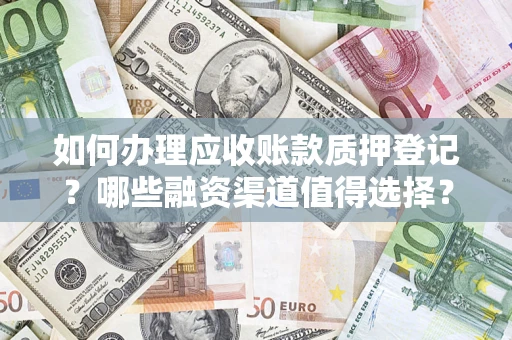 北京如何办理应收账款质押登记？哪些融资渠道值得选择？