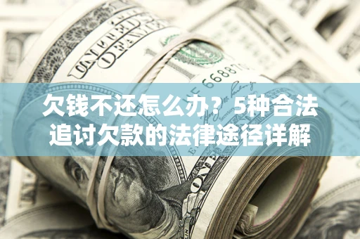 北京欠钱不还怎么办？5种合法追讨欠款的法律途径详解