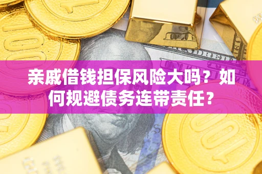 北京亲戚借钱担保风险大吗？如何规避债务连带责任？