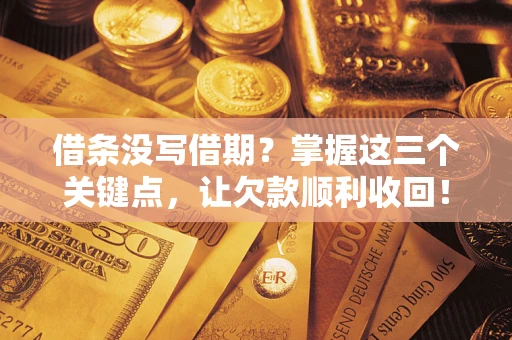北京借条没写借期？掌握这三个关键点，让欠款顺利收回！