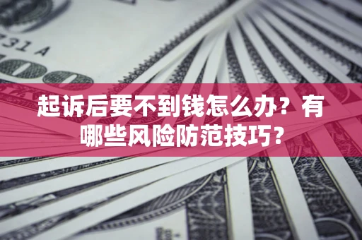 北京起诉后要不到钱怎么办?有哪些风险防范技巧? 北京起诉后要不到钱怎么办?有哪些风险防范技巧?