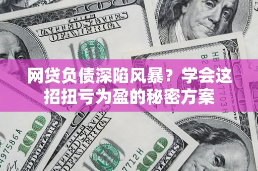 北京网贷负债深陷风暴？学会这招扭亏为盈的秘密方案