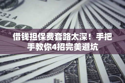 北京借钱担保费套路太深！手把手教你4招完美避坑