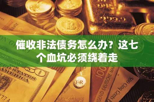 北京催收非法债务怎么办？这七个血坑必须绕着走
