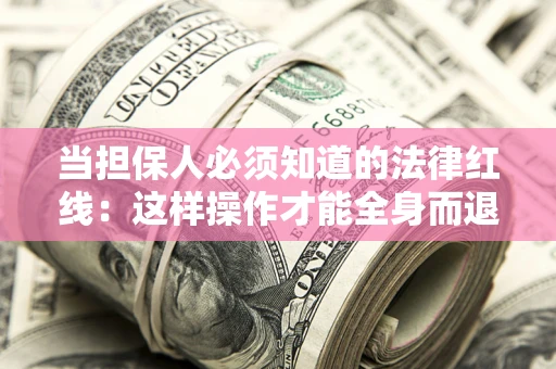 北京当担保人必须知道的法律红线：这样操作才能全身而退