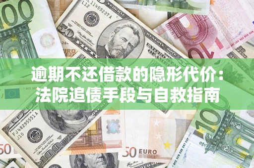 北京逾期不还借款的隐形代价：法院追债手段与自救指南