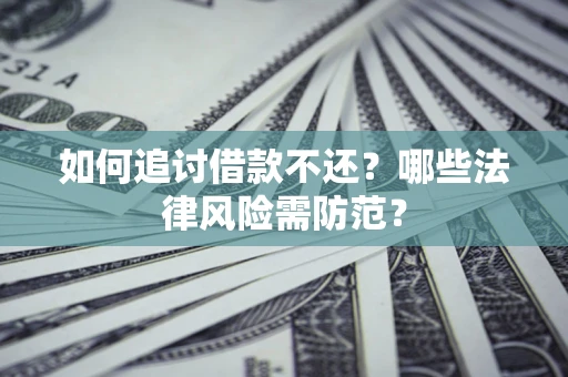 北京如何追讨借款不还？哪些法律风险需防范？