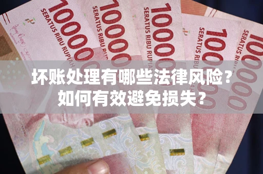 北京坏账处理有哪些法律风险？如何有效避免损失？