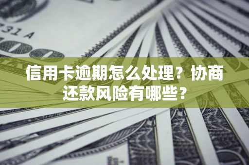 北京信用卡逾期怎么处理？协商还款风险有哪些？